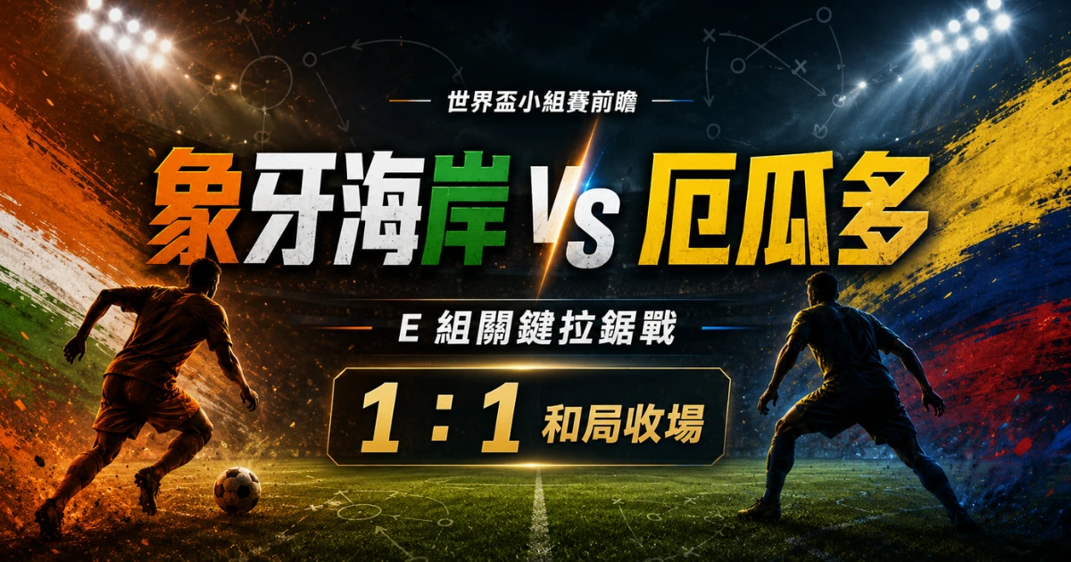 象牙海岸 vs 厄瓜多賽前預測,整理 E 組關鍵拉鋸戰與 1 比 1 和局主預測。